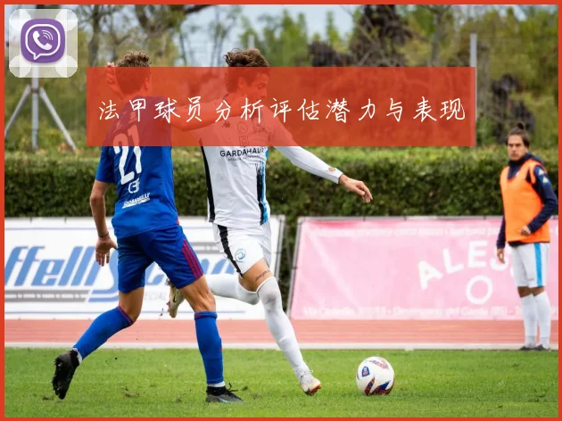 法甲球员分析评估潜力与表现
