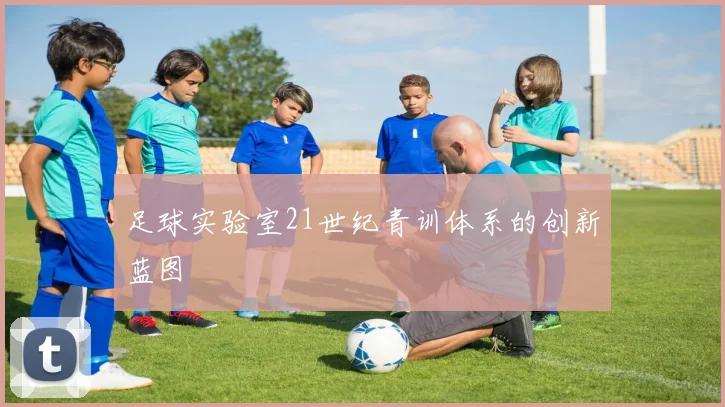 足球实验室21世纪青训体系的创新蓝图