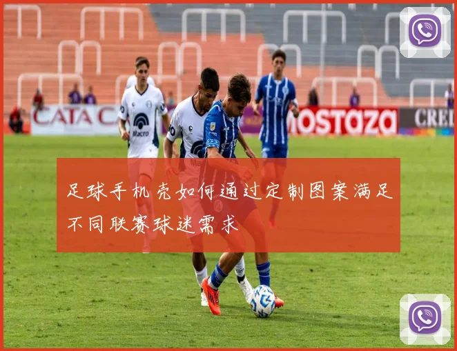 足球手机壳如何通过定制图案满足不同联赛球迷需求