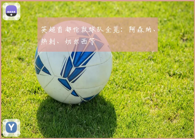 英超首都伦敦球队全览：阿森纳、热刺、切尔西等