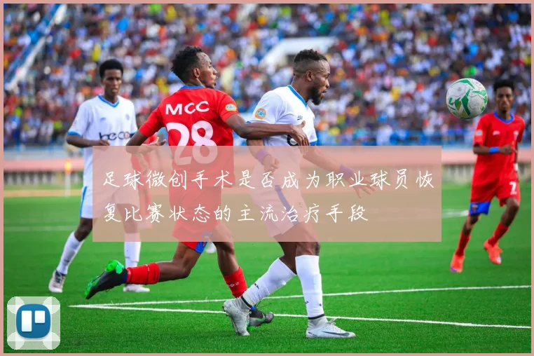 足球微创手术是否成为职业球员恢复比赛状态的主流治疗手段