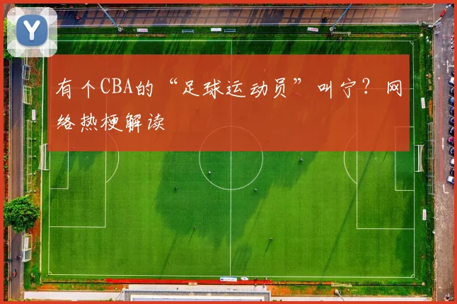 有个CBA的“足球运动员”叫宁？网络热梗解读