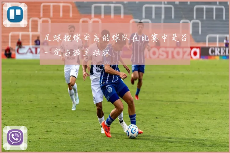 足球控球率高的球队在比赛中是否一定占据主动权