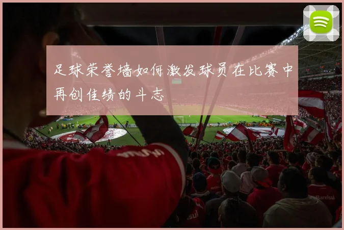 足球荣誉墙如何激发球员在比赛中再创佳绩的斗志