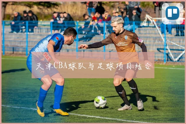 天津CBA球队与足球项目结合