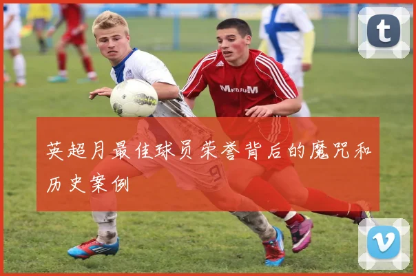 英超月最佳球员荣誉背后的魔咒和历史案例