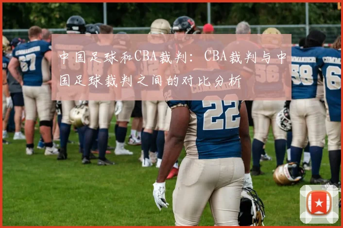 中国足球和CBA裁判：CBA裁判与中国足球裁判之间的对比分析